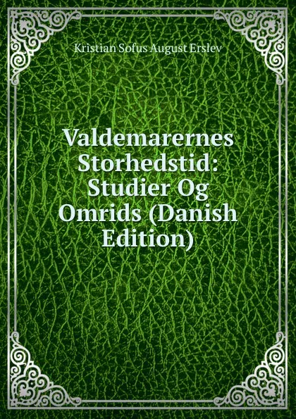 Обложка книги Valdemarernes Storhedstid: Studier Og Omrids (Danish Edition), Kristian Sofus August Erslev