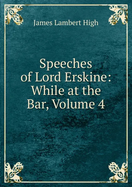 Обложка книги Speeches of Lord Erskine: While at the Bar, Volume 4, James Lambert High