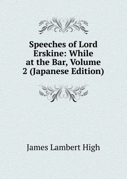 Обложка книги Speeches of Lord Erskine: While at the Bar, Volume 2 (Japanese Edition), James Lambert High