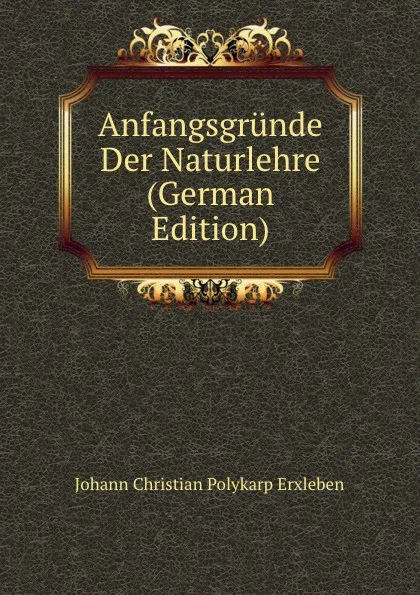 Обложка книги Anfangsgrunde Der Naturlehre (German Edition), Johann Christian Polykarp Erxleben