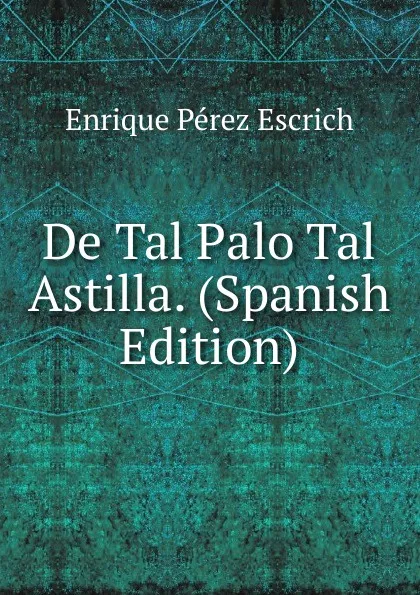 Обложка книги De Tal Palo Tal Astilla. (Spanish Edition), Enrique Pérez Escrich