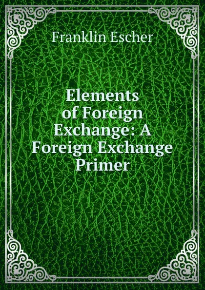 Обложка книги Elements of Foreign Exchange: A Foreign Exchange Primer, Franklin Escher