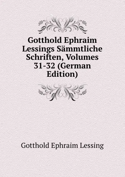 Обложка книги Gotthold Ephraim Lessings Sammtliche Schriften, Volumes 31-32 (German Edition), Gotthold Ephraim Lessing