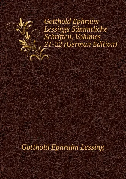 Обложка книги Gotthold Ephraim Lessings Sammtliche Schriften, Volumes 21-22 (German Edition), Gotthold Ephraim Lessing