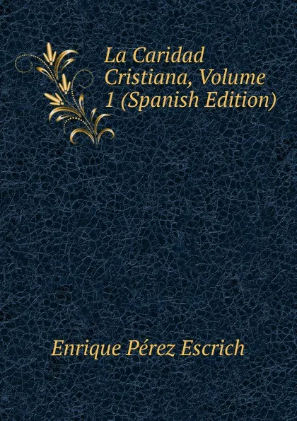 Обложка книги La Caridad Cristiana, Volume 1 (Spanish Edition), Enrique Pérez Escrich