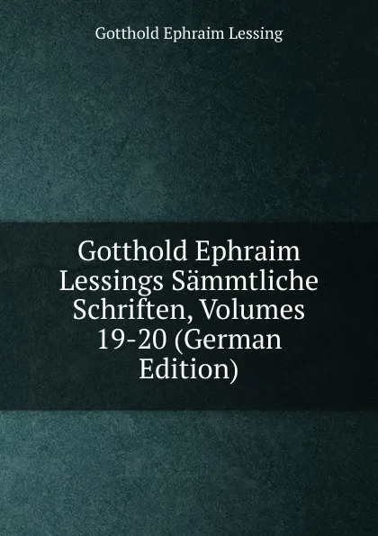 Обложка книги Gotthold Ephraim Lessings Sammtliche Schriften, Volumes 19-20 (German Edition), Gotthold Ephraim Lessing