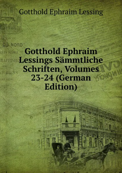 Обложка книги Gotthold Ephraim Lessings Sammtliche Schriften, Volumes 23-24 (German Edition), Gotthold Ephraim Lessing