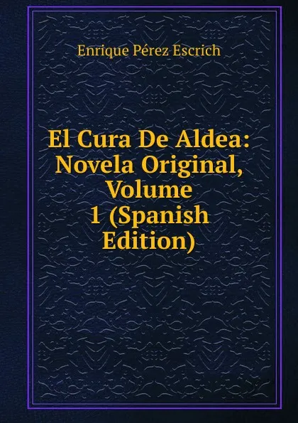 Обложка книги El Cura De Aldea: Novela Original, Volume 1 (Spanish Edition), Enrique Pérez Escrich