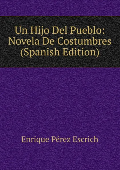 Обложка книги Un Hijo Del Pueblo: Novela De Costumbres (Spanish Edition), Enrique Pérez Escrich