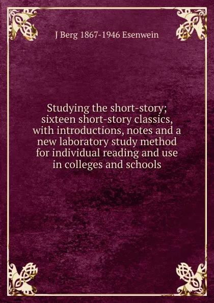 Обложка книги Studying the short-story; sixteen short-story classics, with introductions, notes and a new laboratory study method for individual reading and use in colleges and schools, J Berg 1867-1946 Esenwein