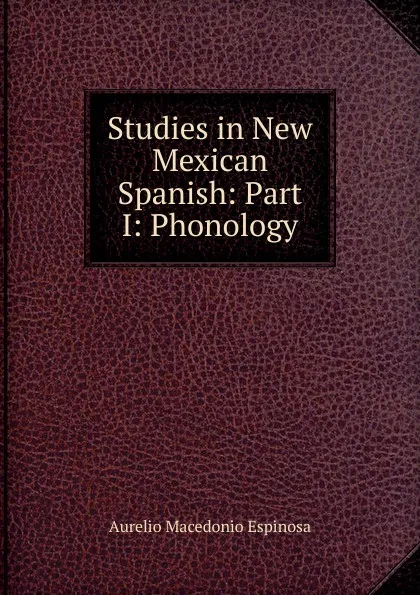 Обложка книги Studies in New Mexican Spanish: Part I: Phonology, Aurelio Macedonio Espinosa