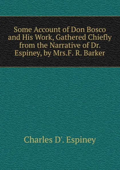 Обложка книги Some Account of Don Bosco and His Work, Gathered Chiefly from the Narrative of Dr. Espiney, by Mrs.F. R. Barker, Charles D'. Espiney