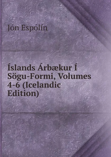 Обложка книги Islands Arbaekur I Sogu-Formi, Volumes 4-6 (Icelandic Edition), Jón Espólín