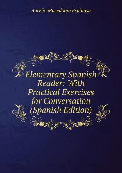 Обложка книги Elementary Spanish Reader: With Practical Exercises for Conversation (Spanish Edition), Aurelio Macedonio Espinosa