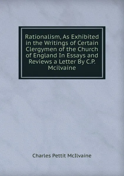 Обложка книги Rationalism, As Exhibited in the Writings of Certain Clergymen of the Church of England In Essays and Reviews a Letter By C.P. Mcilvaine., Charles Pettit McIlvaine