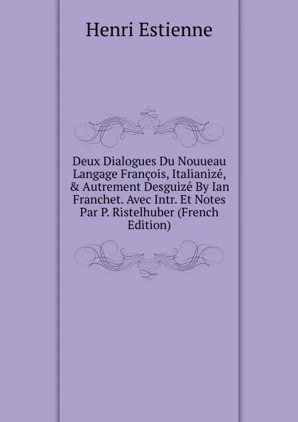 Обложка книги Deux Dialogues Du Nouueau Langage Francois, Italianize, . Autrement Desguize By Ian Franchet. Avec Intr. Et Notes Par P. Ristelhuber (French Edition), Henri Estienne