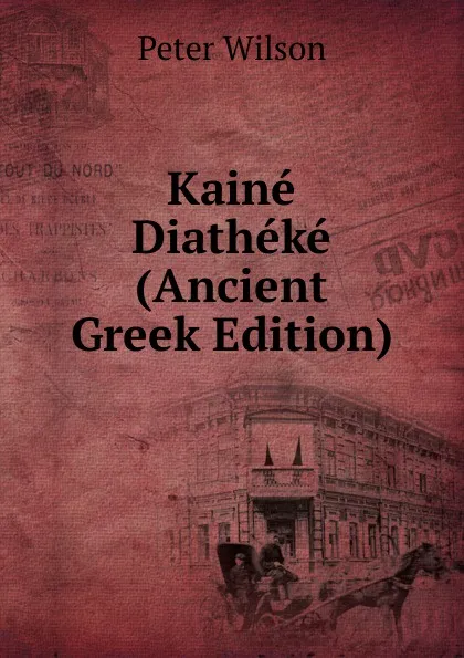 Обложка книги Kaine Diatheke (Ancient Greek Edition), Peter Wilson