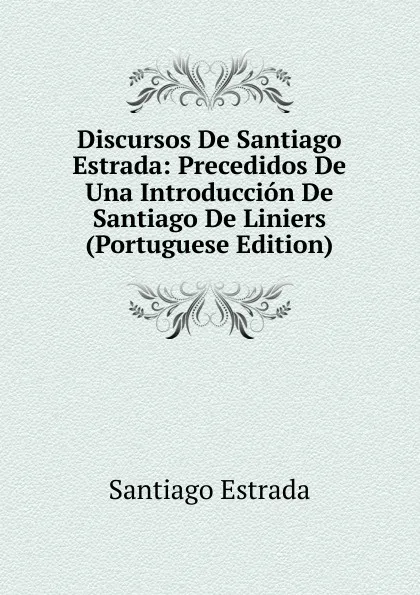 Обложка книги Discursos De Santiago Estrada: Precedidos De Una Introduccion De Santiago De Liniers (Portuguese Edition), Santiago Estrada