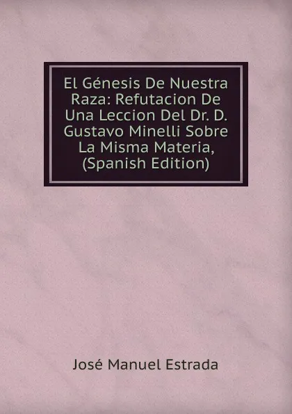 Обложка книги El Genesis De Nuestra Raza: Refutacion De Una Leccion Del Dr. D. Gustavo Minelli Sobre La Misma Materia, (Spanish Edition), José Manuel Estrada