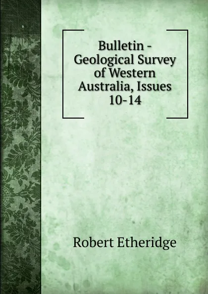 Обложка книги Bulletin - Geological Survey of Western Australia, Issues 10-14, Robert Etheridge