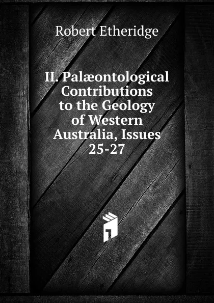 Обложка книги II. Palaeontological Contributions to the Geology of Western Australia, Issues 25-27, Robert Etheridge