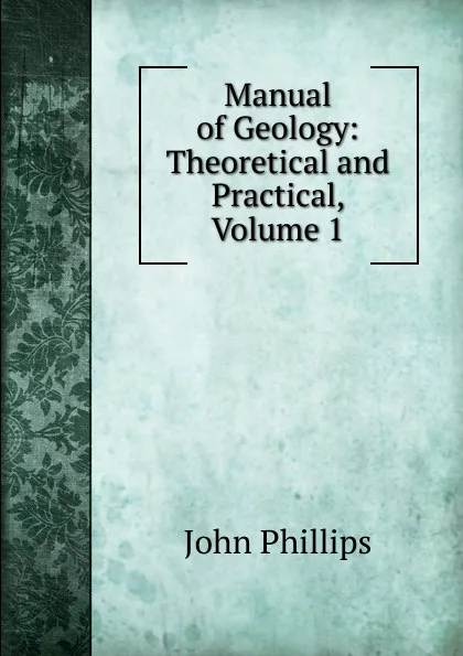 Обложка книги Manual of Geology: Theoretical and Practical, Volume 1, John Phillips