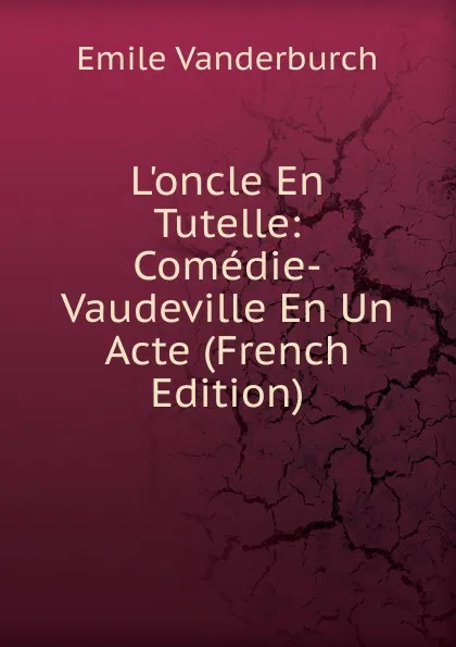 Обложка книги L.oncle En Tutelle: Comedie-Vaudeville En Un Acte (French Edition), Emile Vanderburch