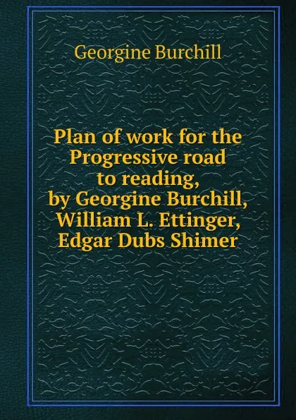 Обложка книги Plan of work for the Progressive road to reading, by Georgine Burchill, William L. Ettinger, Edgar Dubs Shimer, Georgine Burchill