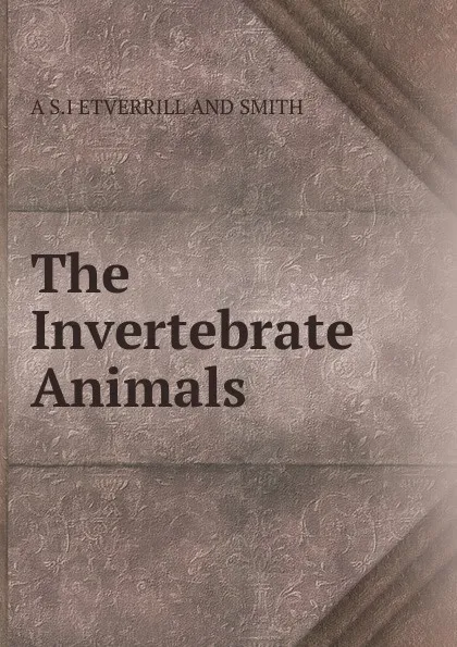 Обложка книги The Invertebrate Animals, A S.I ETVERRILL AND SMITH