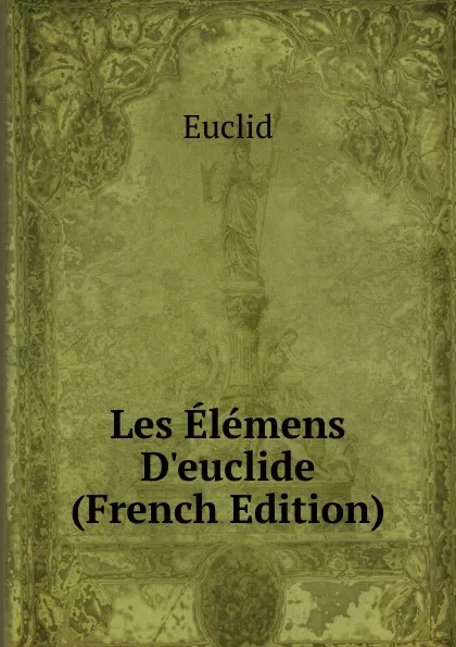 Обложка книги Les Elemens D.euclide (French Edition), Euclid