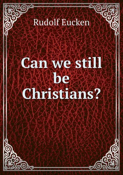 Обложка книги Can we still be Christians., Rudolf Eucken