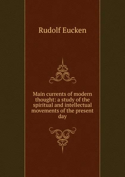 Обложка книги Main currents of modern thought: a study of the spiritual and intellectual movements of the present day, Rudolf Eucken