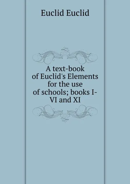 Обложка книги A text-book of Euclid.s Elements for the use of schools; books I-VI and XI, Euclid Euclid