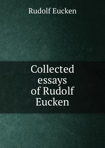 Обложка книги Collected essays of Rudolf Eucken, Rudolf Eucken