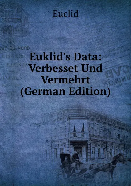 Обложка книги Euklid.s Data: Verbesset Und Vermehrt (German Edition), Euclid