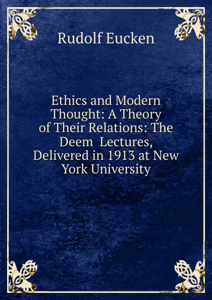 Обложка книги Ethics and Modern Thought: A Theory of Their Relations: The Deem  Lectures, Delivered in 1913 at New York University, Rudolf Eucken