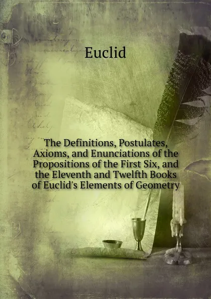 Обложка книги The Definitions, Postulates, Axioms, and Enunciations of the Propositions of the First Six, and the Eleventh and Twelfth Books of Euclid.s Elements of Geometry, Euclid