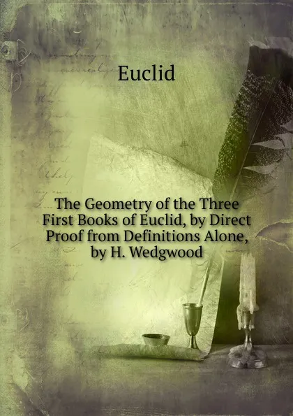 Обложка книги The Geometry of the Three First Books of Euclid, by Direct Proof from Definitions Alone, by H. Wedgwood, Euclid