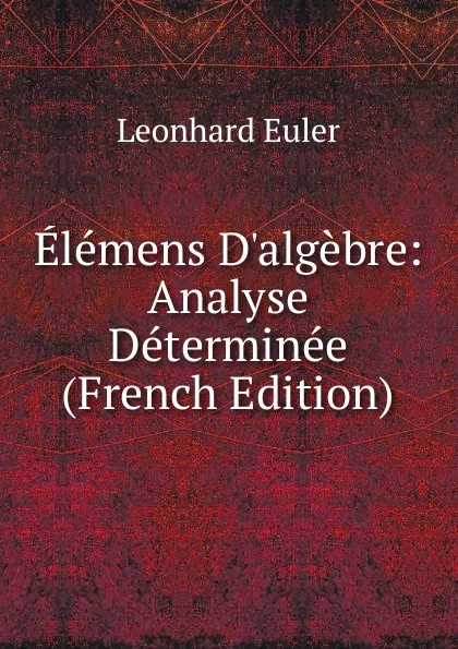 Обложка книги Elemens D.algebre: Analyse Determinee (French Edition), Leonhard Euler