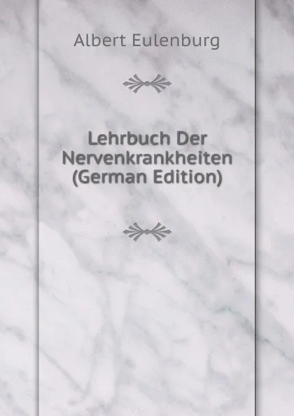 Обложка книги Lehrbuch Der Nervenkrankheiten (German Edition), Albert Eulenburg