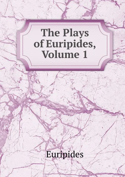 Обложка книги The Plays of Euripides, Volume 1, Euripides