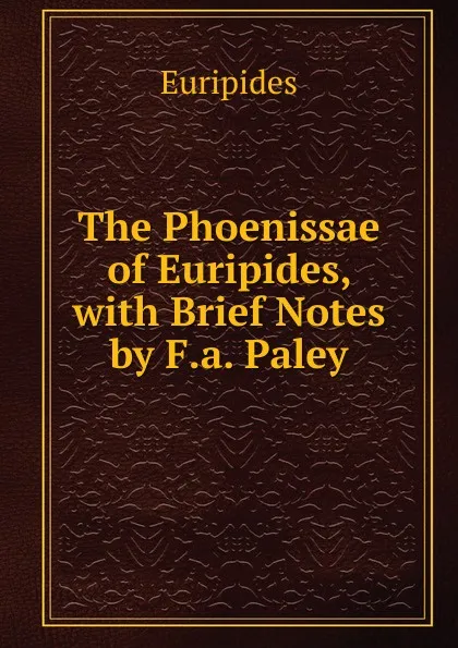 Обложка книги The Phoenissae of Euripides, with Brief Notes by F.a. Paley, Euripides