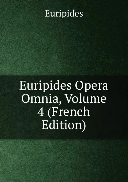 Обложка книги Euripides Opera Omnia, Volume 4 (French Edition), Euripides
