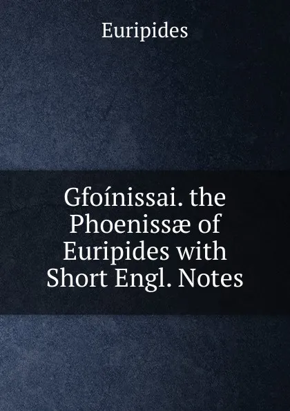 Обложка книги Gfoinissai. the Phoenissae of Euripides with Short Engl. Notes, Euripides