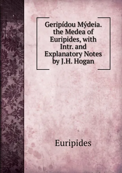 Обложка книги Geripidou Mydeia. the Medea of Euripides, with Intr. and Explanatory Notes by J.H. Hogan, Euripides