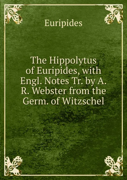 Обложка книги The Hippolytus of Euripides, with Engl. Notes Tr. by A.R. Webster from the Germ. of Witzschel, Euripides