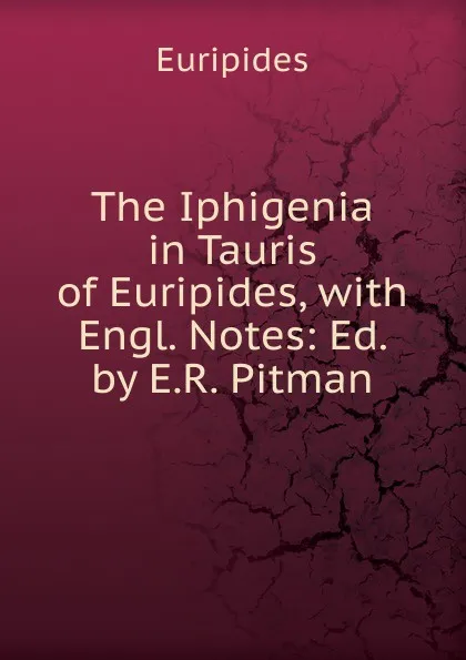 Обложка книги The Iphigenia in Tauris of Euripides, with Engl. Notes: Ed. by E.R. Pitman, Euripides