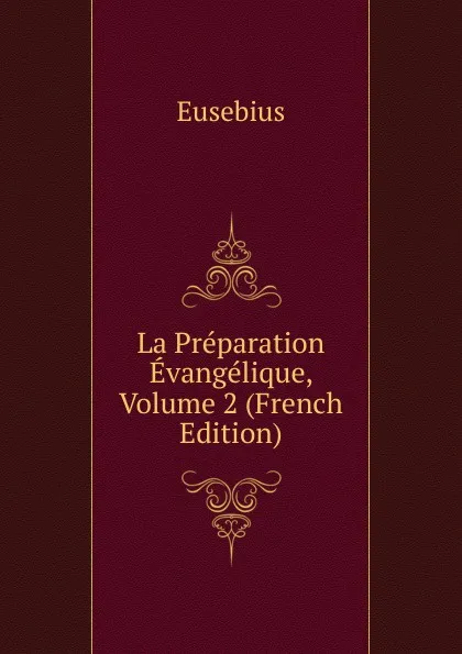 Обложка книги La Preparation Evangelique, Volume 2 (French Edition), Eusebius