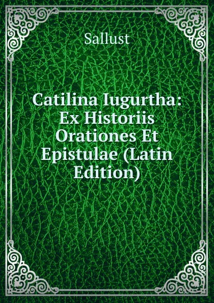 Обложка книги Catilina Iugurtha: Ex Historiis Orationes Et Epistulae (Latin Edition), Sallust