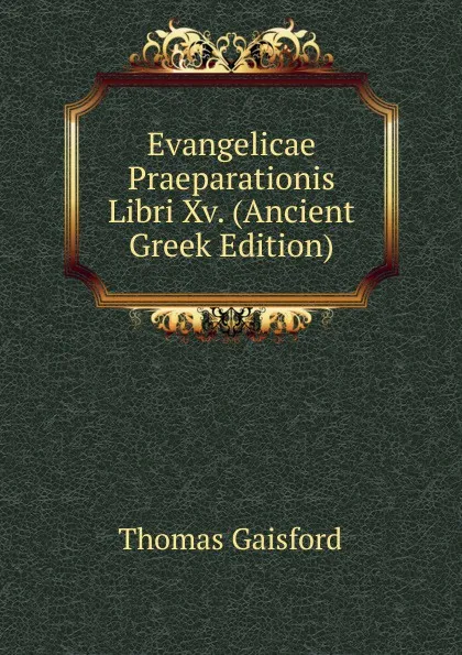 Обложка книги Evangelicae Praeparationis Libri Xv. (Ancient Greek Edition), Thomas Gaisford